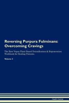 Read Online Reversing Purpura Fulminans: Overcoming Cravings The Raw Vegan Plant-Based Detoxification & Regeneration Workbook for Healing Patients.Volume 3 - Health Central file in ePub