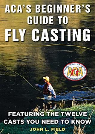 Read ACA's Beginner's Guide to Fly Casting: Featuring the Twelve Casts You Need to Know - John L. Field | PDF