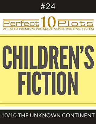 Read Perfect 10 Children's Fiction Plots #24-10 THE UNKNOWN CONTINENT: Premium Pre-Made Fiction Writing Template System (Perfect 10 Plots) - Perfect 10 Plots | ePub