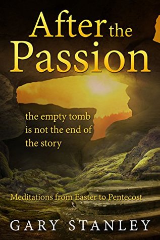 Full Download After the Passion: the empty tomb is not the end of the story - Gary Stanley file in PDF