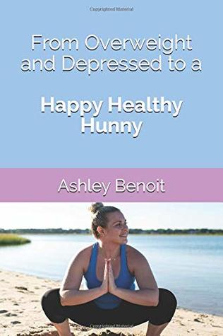 Download From Overweight and Depressed to a Happy Healthy Hunny - Ashley Benoit file in PDF