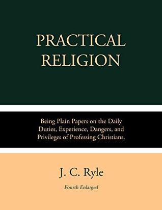 Download Practical Religion: Being Plain Papers on the Daily Duties, Experience, Dangers, and Privileges of Professing Christians. - J.C. Ryle | PDF