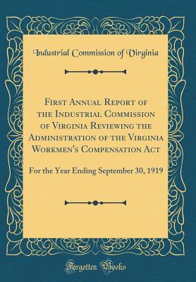 Full Download First Annual Report of the Industrial Commission of Virginia Reviewing the Administration of the Virginia Workmen's Compensation ACT: For the Year Ending September 30, 1919 (Classic Reprint) - Industrial Commission of Virginia file in ePub