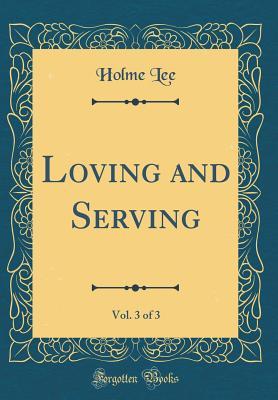Read Online Loving and Serving, Vol. 3 of 3 (Classic Reprint) - Holme Lee | ePub