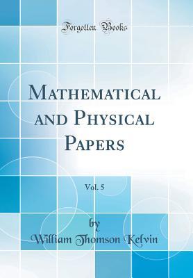 Read Mathematical and Physical Papers, Vol. 5 (Classic Reprint) - William Thomson, 1st Baron Kelvin | ePub