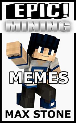 Full Download Epic Mining Memes: Unofficial Minecraft Memes, Jokes, Comic Strips and Hilarious Anime - Max Stone | PDF