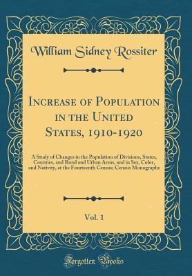 Full Download Increase of Population in the United States, 1910-1920, Vol. 1: A Study of Changes in the Population of Divisions, States, Counties, and Rural and Urban Areas, and in Sex, Color, and Nativity, at the Fourteenth Census; Census Monographs (Classic Reprint) - William Sidney Rossiter | ePub