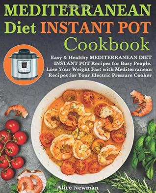 Read Online Mediterranean Diet Instant Pot Cookbook: Easy, and Healthy Mediterranean Diet Instant Pot Recipes for Busy People. Lose Your Weight Fast with Mediterranean Recipes for Your Electric Pressure Cooker - Alice Newman file in PDF