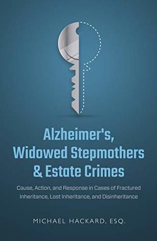Read Alzheimer’s, Widowed Stepmothers & Estate Crimes: Cause, Action, and Response in Cases of Fractured Inheritance, Lost Inheritance, and Disinheritance - Michael Hackard file in PDF
