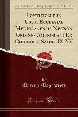 Read Pontificale in Usum Ecclesiae Mediolanensis Necnon Ordines Ambrosiani Ex Codicibus Saecc. IX-XV (Classic Reprint) - Marcus Magestretti | PDF