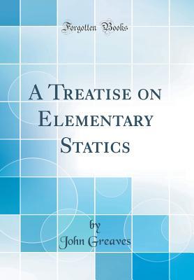 Read Online A Treatise on Elementary Statics (Classic Reprint) - John Greaves | PDF