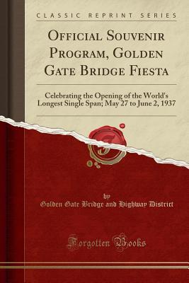 Read Online Official Souvenir Program, Golden Gate Bridge Fiesta: Celebrating the Opening of the World's Longest Single Span; May 27 to June 2, 1937 (Classic Reprint) - Golden Gate Bridge and Highway District | PDF