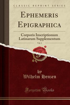 Download Ephemeris Epigraphica, Vol. 1: Corporis Inscriptionum Latinarum Supplementum (Classic Reprint) - Wilhelm Henzen file in ePub