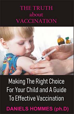 Full Download THE TRUTH about VACCINATION: Making The Right Choice For Your Child and A Guide To Effective Vaccination - Daniels Hommes | ePub