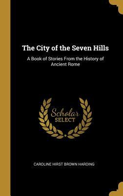 Read The City of the Seven Hills: A Book of Stories from the History of Ancient Rome - Caroline Hirst Harding file in PDF
