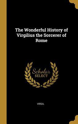 Full Download The Wonderful History of Virgilius the Sorcerer of Rome - Virgil | ePub