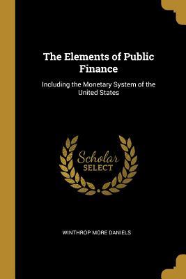 Download The Elements of Public Finance: Including the Monetary System of the United States - Winthrop More Daniels | ePub