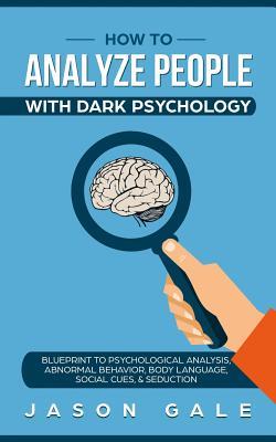 Full Download How To Analyze People With Dark Psychology: Blueprint To Psychological Analysis, Abnormal Behavior, Body Language, Social Cues & Seduction - Jason Gale file in PDF