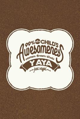 Read Online 99% of a Child's Awesomeness Comes from Their Yaya Just Sayin': Family Grandma Women Mom Memory Journal Blank Lined Note Book Mother's Day Holiday Gift -  | PDF