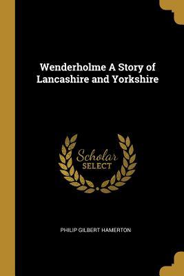Read Online Wenderholme a Story of Lancashire and Yorkshire - Philip Gilbert Hamerton file in PDF