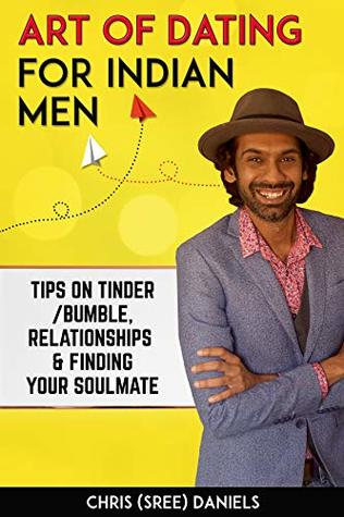 Full Download Art of Dating for Indian Men - Tips on Tinder/Bumble, Relationships and Finding your Soulmate - Chris (Sree) Daniels | PDF