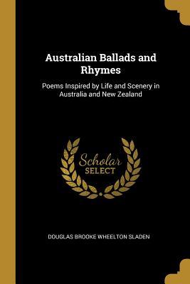 Full Download Australian Ballads and Rhymes: Poems Inspired by Life and Scenery in Australia and New Zealand - Douglas Brooke Wheelton Sladen | ePub
