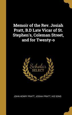 Read Memoir of the Rev. Josiah Pratt, B.D Late Vicar of St. Stephen's, Coleman Street, and for Twenty-O - John Henry Pratt | PDF