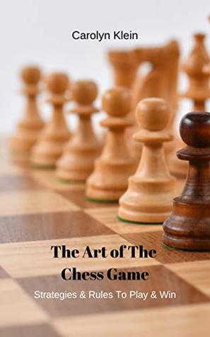 Full Download The Art Of The Chess Game: Strategies & Rules To Play & Win - Carolyn Klein | ePub
