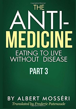 Full Download The Anti-Medicine - Eating to Live Without Disease: Part 3 - Albert Mosséri file in PDF
