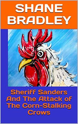 Read Online Sheriff Sanders And The Attack of The Corn-Stalking Crows - Shane Bradley | PDF