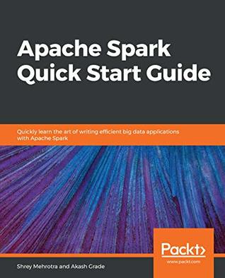 Full Download Apache Spark Quick Start Guide: Quickly learn the art of writing efficient big data applications with Apache Spark - Shrey Mehrotra file in ePub