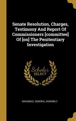 Read Senate Resolution, Charges, Testimony And Report Of Commissioners [committee] Of [on] The Penitentiary Investigation - Arkansas General Assembly | ePub