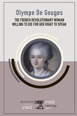 Full Download Olympe De Gouges: The French Revolutionary Woman Willing to Die for her Right to Speak - in60Learning file in PDF