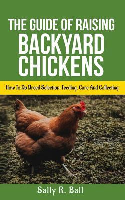 Download The Guide Of Raising Backyard Chickens: How To Do Breed Selection, Feeding, Care And Collecting Eggs For Beginners - Sally R. Ball file in ePub