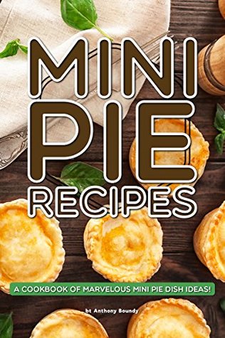 Read Mini Pie Recipes: A Cookbook of Marvelous Mini Pie Dish Ideas! - Anthony Boundy file in ePub