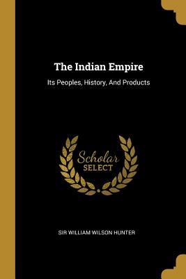Download The Indian Empire: Its Peoples, History, And Products - Sir William Wilson Hunter file in PDF