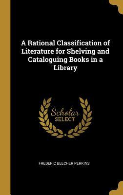 Read Online A Rational Classification of Literature for Shelving and Cataloguing Books in a Library - Fred B Perkins file in PDF