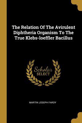 Full Download The Relation Of The Avirulent Diphtheria Organism To The True Klebs-loeffler Bacillus - Martin Joseph Fardy | ePub