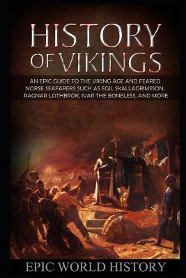 Full Download History of Vikings: An Epic Guide to the Viking Age and Feared Norse Seafarers - such as Egil Skallagrimsson, Ragnar Lothbrok, Ivar the Boneless, and More - Epic World History file in ePub