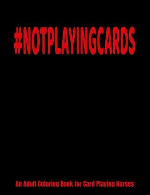 Read #NOTPLAYINGCARDS An Adult Coloring Book for Card Playing Nurses: Funny Nurses Playing Cards Coloring Book - Nurses Have A Hard Life -  file in PDF