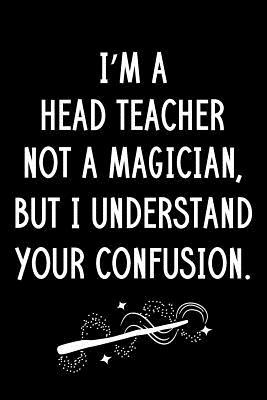Download I'm A Head Teacher Not A Magician But I Understand Your Confusion: Blank Line Head Teacher Appreciation Journal / Thank You / Year End Student Gift (6 x 9 - 110 Wide Pages) - Thrice Publishing file in PDF