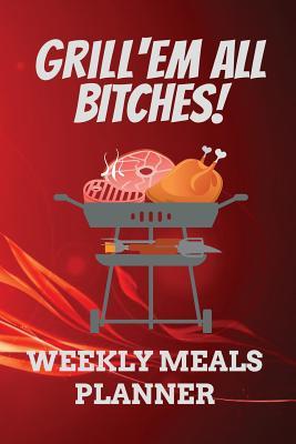 Read Grill'em All Bitches! WEEKLY MEALS PLANNER: 110 Page with Red Fire Look Barbeque Custom Blank Planning Organizer with Grocery Shopping List and Recipe Book Perfect Gift For Grillmasters and Grilling Lovers Ultimate Meal Prep Notebook -  | PDF