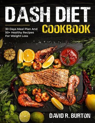 Read Dash Diet Cookbook: A Complete Dash Diet Program With 30 Days Meal Plan And 50  Healthy Recipes For Weight Loss And Lowering Blood Pressure - David R. Burton file in PDF