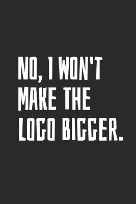 Read Online No, I Won't Make The Logo Bigger: Blank Lined Notebook -  | PDF
