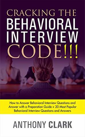 Read Cracking the Behavioral Interview Code!!!: How to Answer Behavioral Interview Questions and Answer with a Preparation Guide   20 Most Popular Behavioral Interview Questions and Answers. - Anthony Clark | ePub