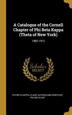 Download A Catalogue of the Cornell Chapter of Phi Beta Kappa (Theta of New York): 1882-1912 - Clark Sutherland Northup Ph Beta Kappa file in ePub