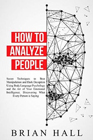 Read Online How to Analyze People: Secret Techniques to Beat Manipulation and Dark Deception Using Body Language Psychology and the Art of Your Emotional Intelligence, Discovering What Every Person is Saying - Brian Hall | ePub