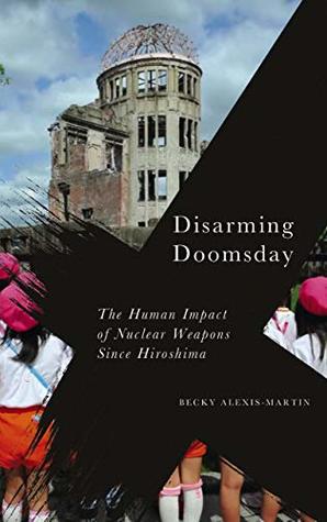 Read Online Disarming Doomsday: The Human Impact of Nuclear Weapons since Hiroshima (Radical Geography) - Becky Alexis-Martin | ePub