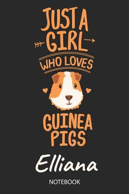 Download Just A Girl Who Loves Guinea Pigs - Elliana - Notebook: Cute Blank Lined Personalized & Customized Guinea Pig Name School Notebook / Journal for Girls & Women. Funny Guinea Pig Accessories & Stuff. Back To School, Birthday, Christmas & Name Day Gift. - Guinea Pig Love Publishing | PDF