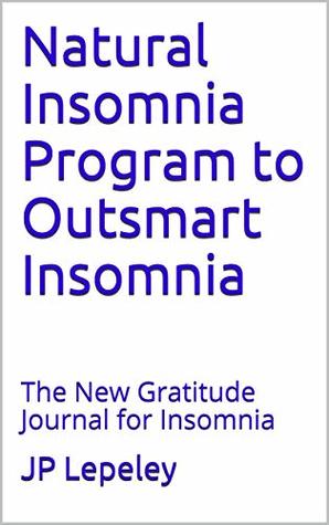 Full Download Natural Insomnia Program to Outsmart Insomnia: The New Gratitude Journal for Insomnia - J.P. Lepeley file in PDF